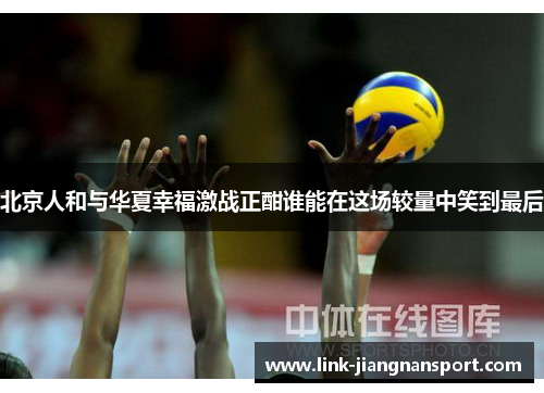 北京人和与华夏幸福激战正酣谁能在这场较量中笑到最后