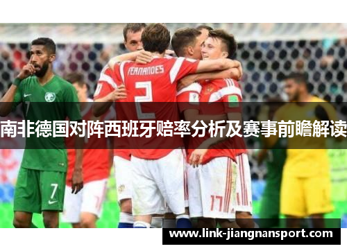 南非德国对阵西班牙赔率分析及赛事前瞻解读