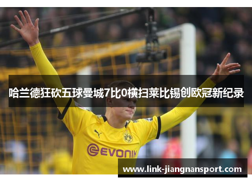 哈兰德狂砍五球曼城7比0横扫莱比锡创欧冠新纪录