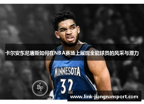 卡尔安东尼唐斯如何在NBA赛场上展现全能球员的风采与潜力