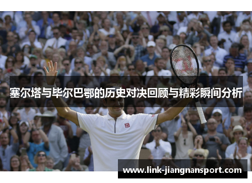 塞尔塔与毕尔巴鄂的历史对决回顾与精彩瞬间分析