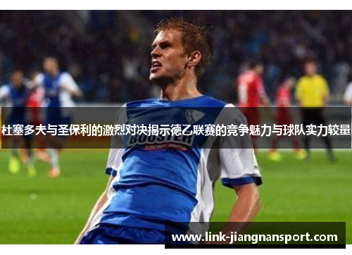 杜塞多夫与圣保利的激烈对决揭示德乙联赛的竞争魅力与球队实力较量