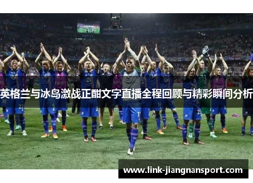 英格兰与冰岛激战正酣文字直播全程回顾与精彩瞬间分析