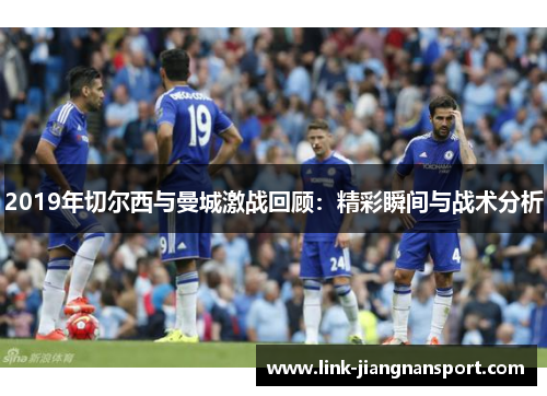 2019年切尔西与曼城激战回顾：精彩瞬间与战术分析