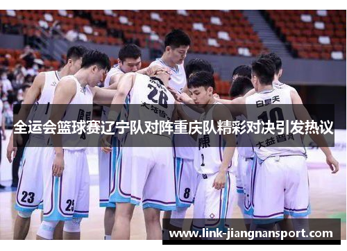 全运会篮球赛辽宁队对阵重庆队精彩对决引发热议